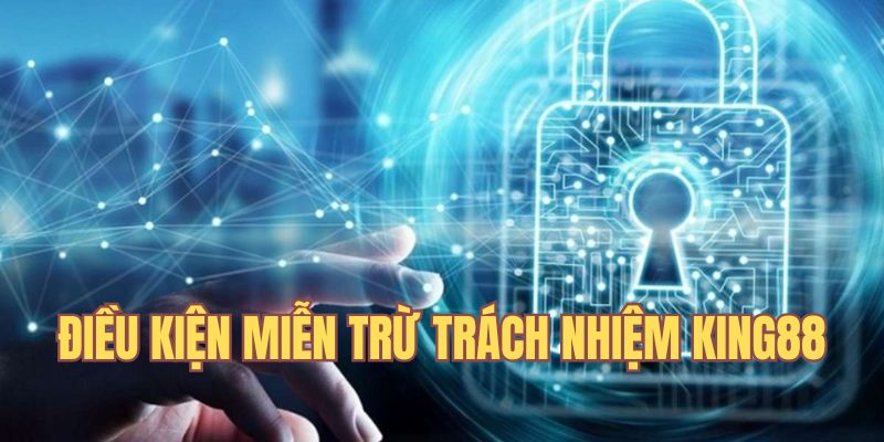 Điều kiện miễn trách nhiệm King88