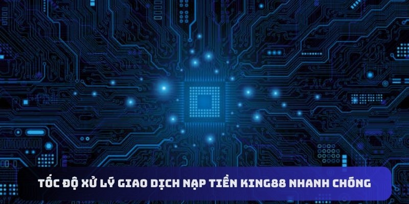 Tốc độ xử lý giao dịch nạp tiền King88 nhanh chóng